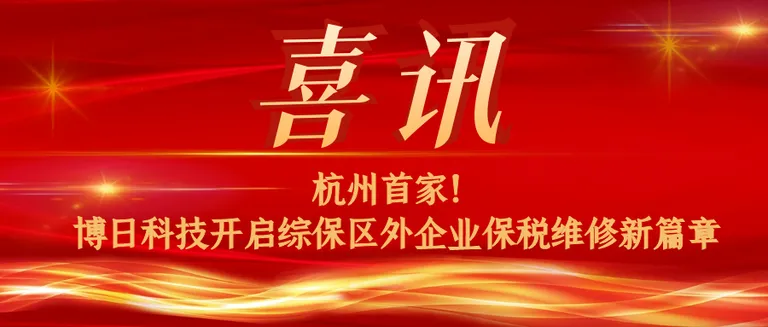 杭州首家！博日科技开启综保区外企业保税维修新篇章